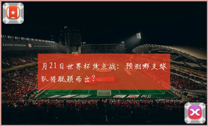 月21日世界杯焦点战:预测哪支球队将脱颖而出?