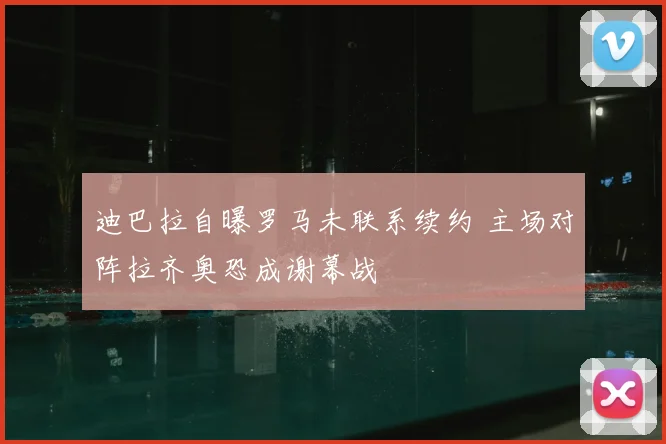 迪巴拉自曝罗马未联系续约 主场对阵拉齐奥恐成谢幕战
