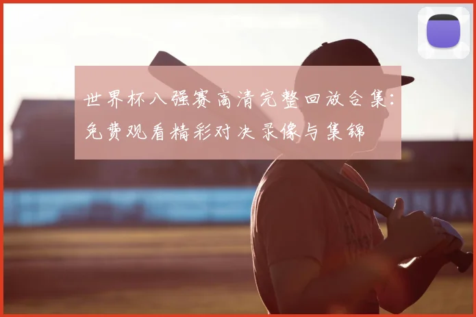 世界杯八强赛高清完整回放合集：免费观看精彩对决录像与集锦